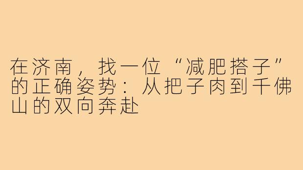 在济南,找一位“减肥搭子”的正确姿势:从把子肉到千佛山的双向奔赴