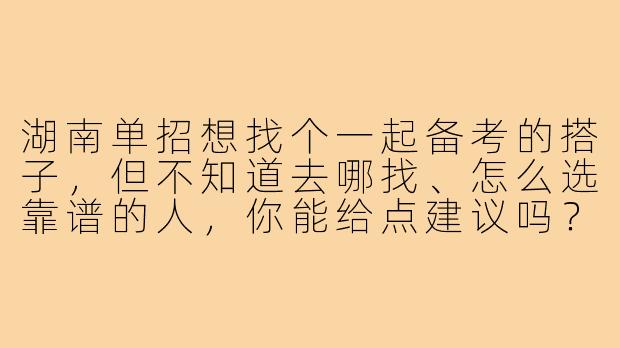 湖南单招想找个一起备考的搭子,但不知道去哪找、怎么选靠谱的人,你能给点建议吗?