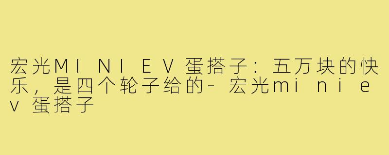 宏光MINIEV蛋搭子:五万块的快乐,是四个轮子给的-宏光miniev蛋搭子
