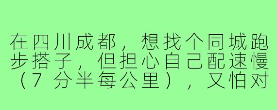 在四川成都,想找个同城跑步搭子,但担心自己配速慢(7分半每公里),又怕对方放鸽子,该怎么在群里或App上高效筛选出靠谱、不嫌弃慢的搭子?