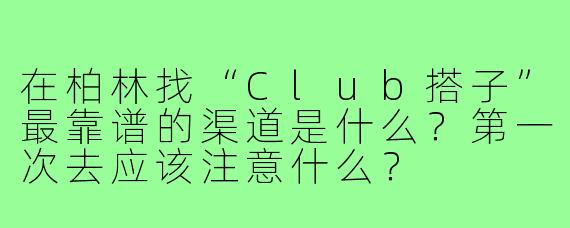 在柏林找“Club搭子”最靠谱的渠道是什么?第一次去应该注意什么?