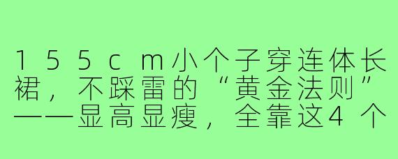 155cm小个子穿连体长裙,不踩雷的“黄金法则”——显高显瘦,全靠这4个心机