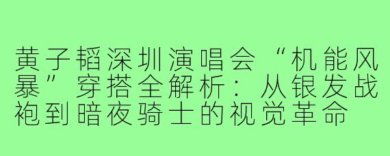 黄子韬深圳演唱会“机能风暴”穿搭全解析:从银发战袍到暗夜骑士的视觉革命