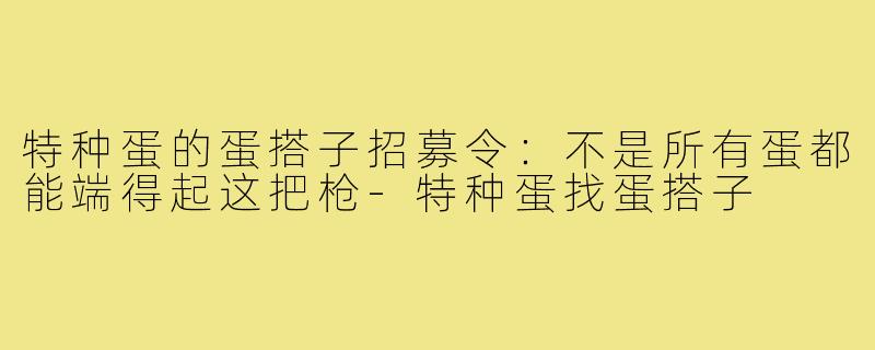 特种蛋的蛋搭子招募令:不是所有蛋都能端得起这把枪-特种蛋找蛋搭子