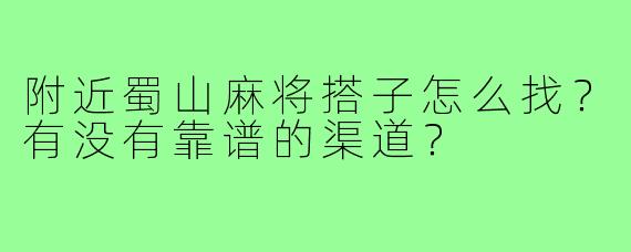 附近蜀山麻将搭子怎么找?有没有靠谱的渠道?