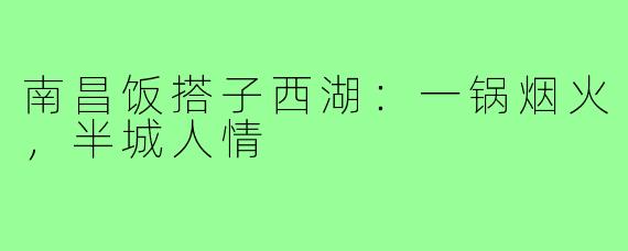 南昌饭搭子西湖:一锅烟火,半城人情