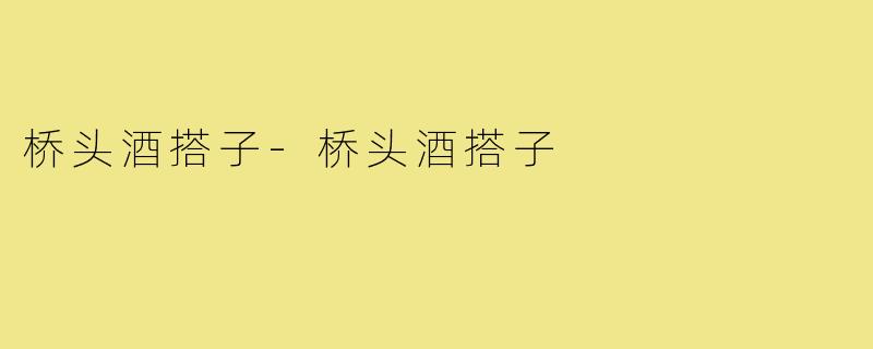 桥头酒搭子-桥头酒搭子