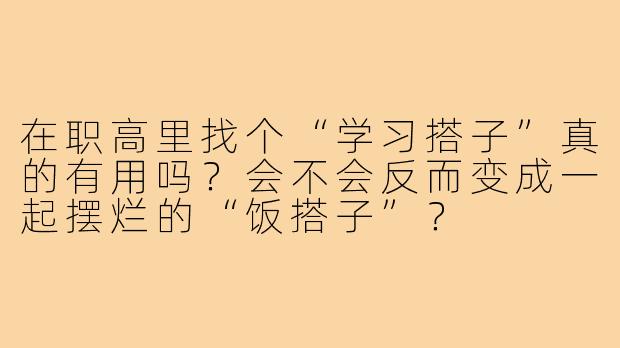 在职高里找个“学习搭子”真的有用吗?会不会反而变成一起摆烂的“饭搭子”?