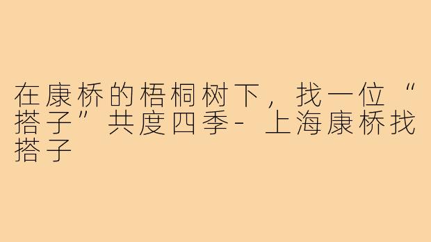 在康桥的梧桐树下,找一位“搭子”共度四季-上海康桥找搭子