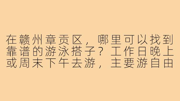 在赣州章贡区,哪里可以找到靠谱的游泳搭子?工作日晚上或周末下午去游,主要游自由泳和蛙泳,配速大概是100米2分10秒左右,想找个水平相近、能互相纠正动作、顺便监督打卡的搭子。