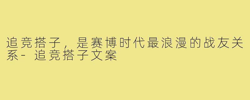 追竞搭子,是赛博时代最浪漫的战友关系-追竞搭子文案