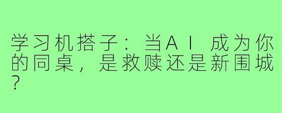 学习机搭子:当AI成为你的同桌,是救赎还是新围城?