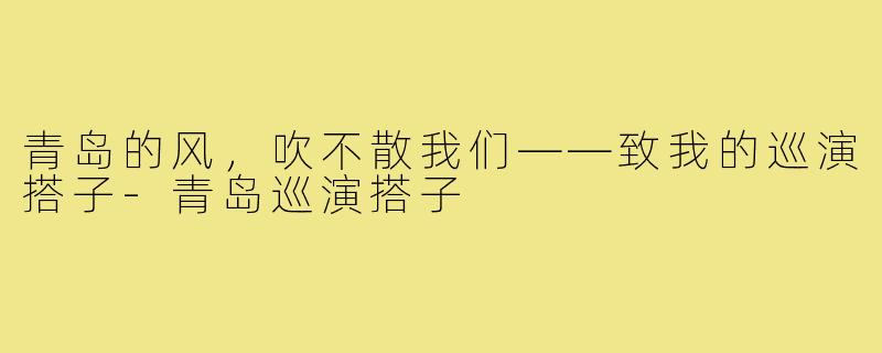青岛的风,吹不散我们——致我的巡演搭子-青岛巡演搭子