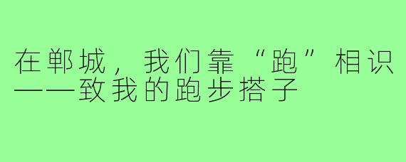 在郸城,我们靠“跑”相识——致我的跑步搭子