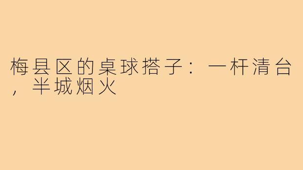 梅县区的桌球搭子:一杆清台,半城烟火