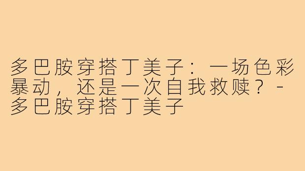 多巴胺穿搭丁美子:一场色彩暴动,还是一次自我救赎?-多巴胺穿搭丁美子