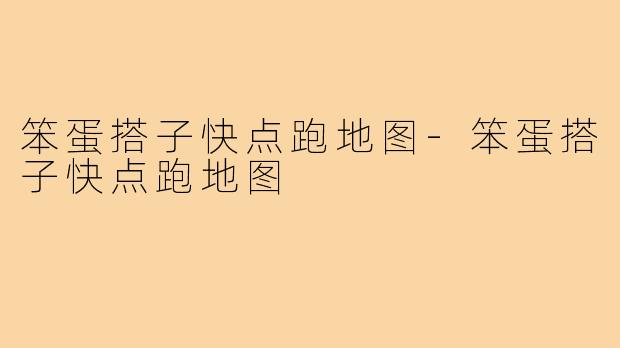 笨蛋搭子快点跑地图-笨蛋搭子快点跑地图