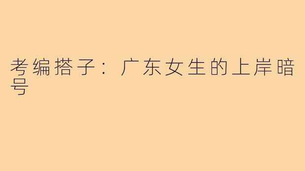 考编搭子：广东女生的上岸暗号