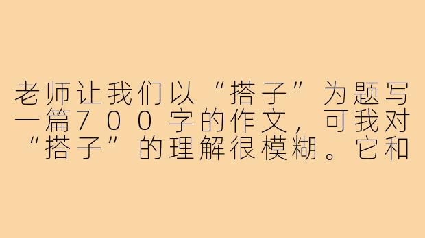 老师让我们以“搭子”为题写一篇700字的作文,可我对“搭子”的理解很模糊。它和普通朋友、同学有什么区别?写这类作文,怎样才能写出深度和新意,而不是只停留在“一起吃饭、一起打球”的表面?能否给我一个具体的范文示例?