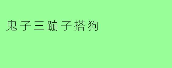 鬼子三蹦子搭狗