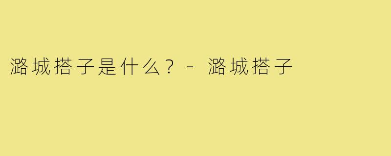 潞城搭子是什么?-潞城搭子