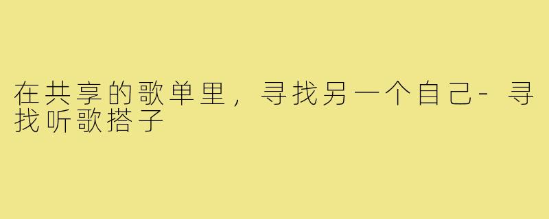 在共享的歌单里,寻找另一个自己-寻找听歌搭子
