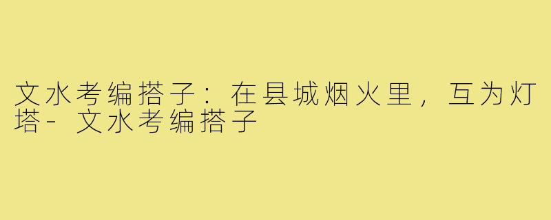 文水考编搭子：在县城烟火里，互为灯塔-文水考编搭子
