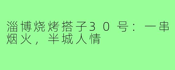淄博烧烤搭子30号:一串烟火,半城人情