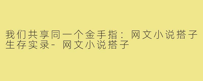 我们共享同一个金手指:网文小说搭子生存实录-网文小说搭子