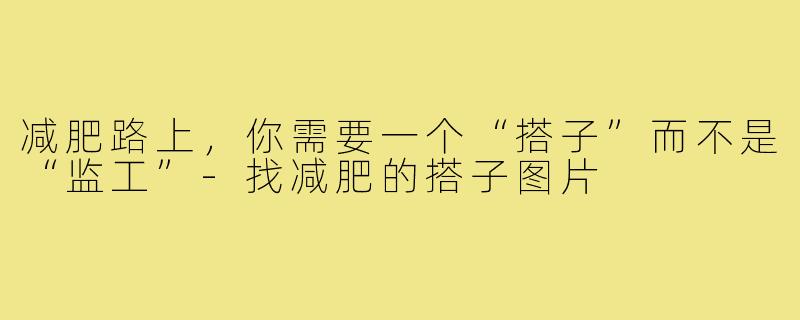 减肥路上,你需要一个“搭子”而不是“监工”-找减肥的搭子图片