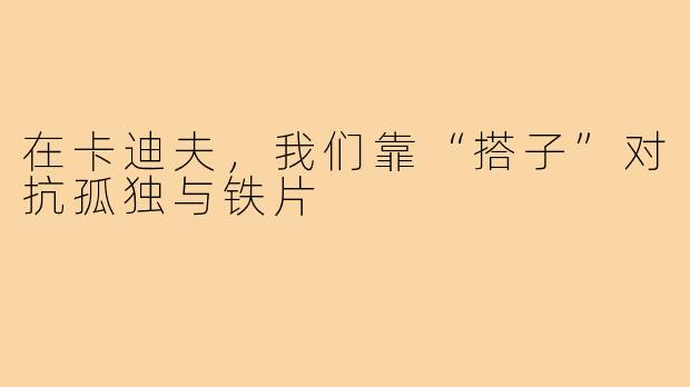 在卡迪夫,我们靠“搭子”对抗孤独与铁片
