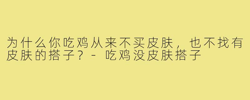 为什么你吃鸡从来不买皮肤,也不找有皮肤的搭子?-吃鸡没皮肤搭子
