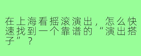 在上海看摇滚演出，怎么快速找到一个靠谱的“演出搭子”？