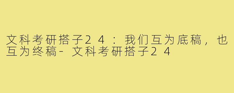 文科考研搭子24：我们互为底稿，也互为终稿-文科考研搭子24