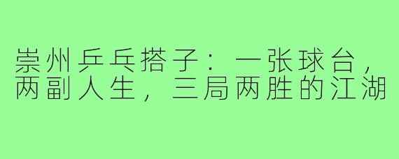 崇州乒乓搭子:一张球台,两副人生,三局两胜的江湖