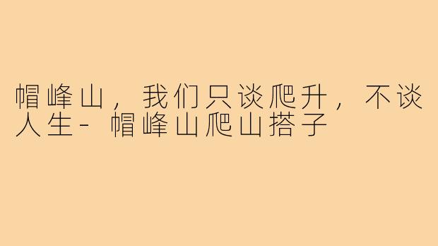 帽峰山，我们只谈爬升，不谈人生-帽峰山爬山搭子