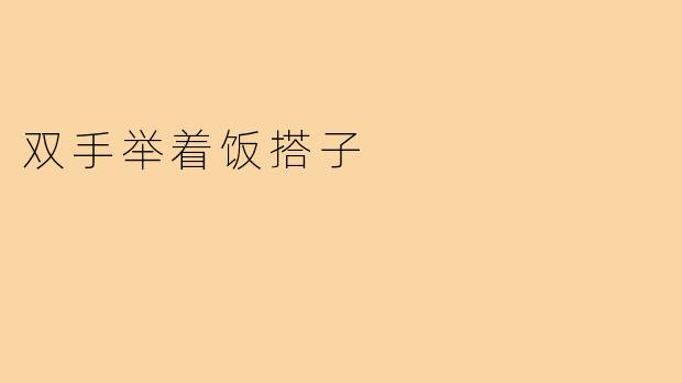 双手举着饭搭子