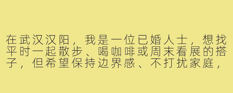 在武汉汉阳,我是一位已婚人士,想找平时一起散步、喝咖啡或周末看展的搭子,但希望保持边界感、不打扰家庭,该怎么找比较靠谱?-武汉汉阳已婚找搭子