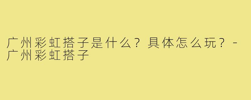广州彩虹搭子是什么？具体怎么玩？-广州彩虹搭子