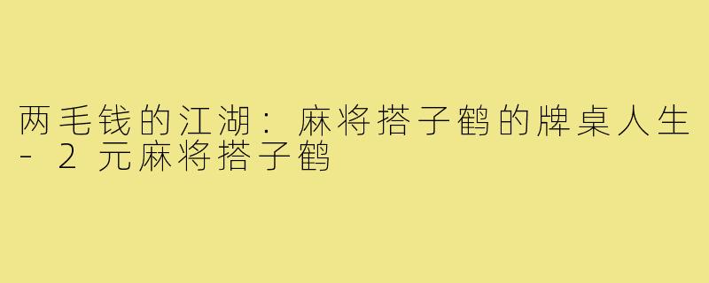 两毛钱的江湖:麻将搭子鹤的牌桌人生-2元麻将搭子鹤