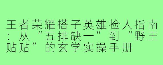 王者荣耀搭子英雄捡人指南:从“五排缺一”到“野王贴贴”的玄学实操手册