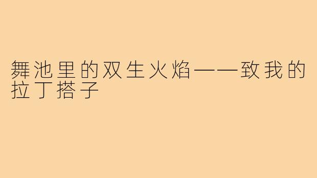 舞池里的双生火焰——致我的拉丁搭子