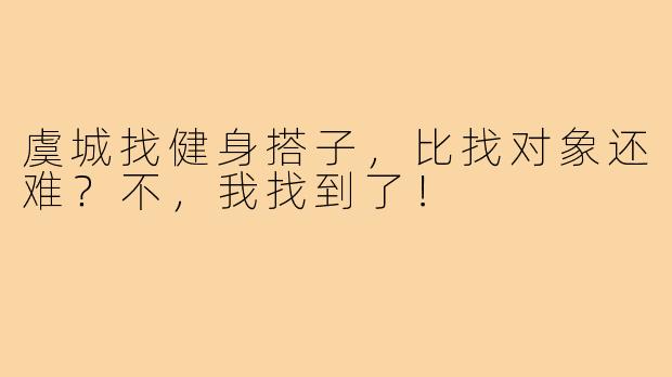 虞城找健身搭子,比找对象还难?不,我找到了!