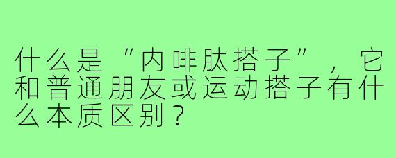 什么是“内啡肽搭子”，它和普通朋友或运动搭子有什么本质区别？