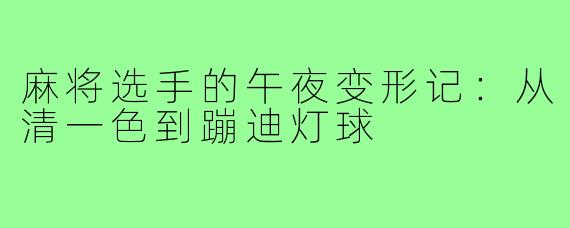 麻将选手的午夜变形记:从清一色到蹦迪灯球
