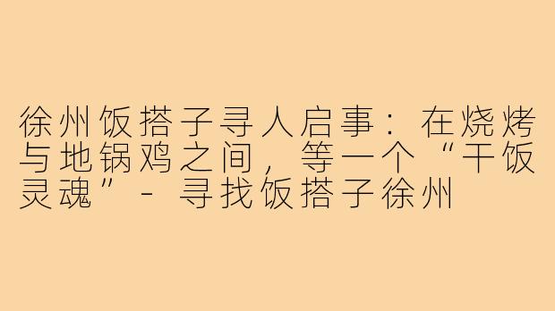 徐州饭搭子寻人启事:在烧烤与地锅鸡之间,等一个“干饭灵魂”-寻找饭搭子徐州