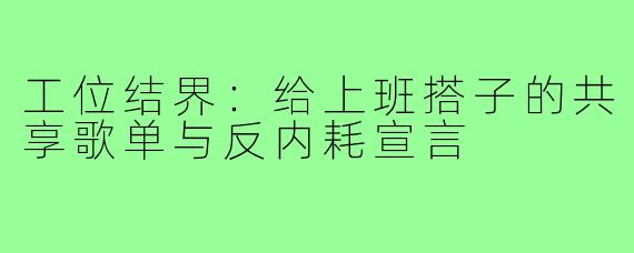 工位结界:给上班搭子的共享歌单与反内耗宣言