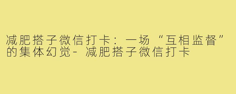 减肥搭子微信打卡:一场“互相监督”的集体幻觉-减肥搭子微信打卡