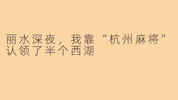 丽水深夜,我靠“杭州麻将”认领了半个西湖