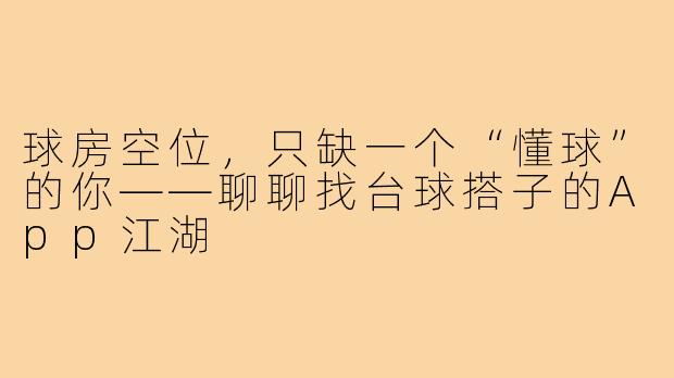 球房空位,只缺一个“懂球”的你——聊聊找台球搭子的App江湖
